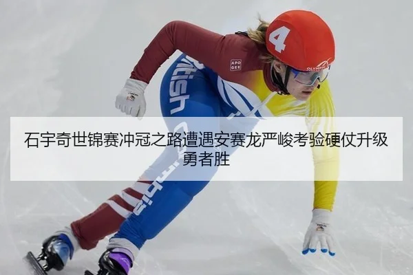 石宇奇世锦赛冲冠之路遭遇安赛龙严峻考验硬仗升级勇者胜