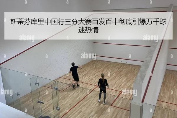 斯蒂芬库里中国行三分大赛百发百中彻底引爆万千球迷热情
